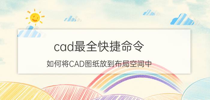 cad最全快捷命令 如何将CAD图纸放到布局空间中？